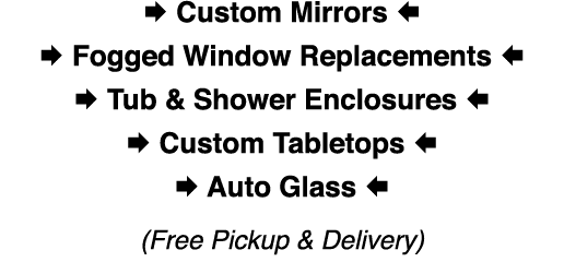  Custom Mirrors     Fogged Window Replacements     Tub & Shower Enclosures     Custom Tabletops     Auto Glass   (Fr...